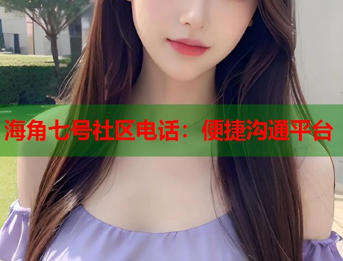 海角七号社区电话：便捷沟通平台  第1张