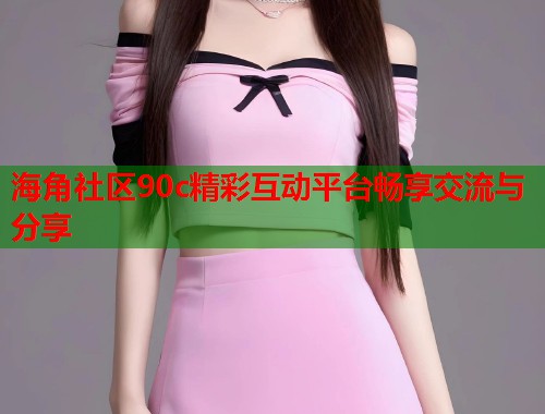 海角社区90c精彩互动平台畅享交流与分享  第1张