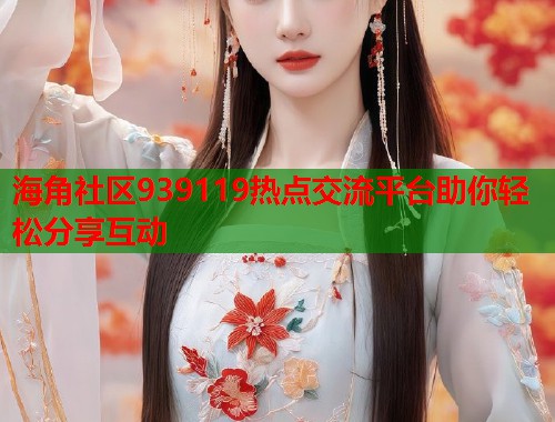 海角社区939119热点交流平台助你轻松分享互动  第1张