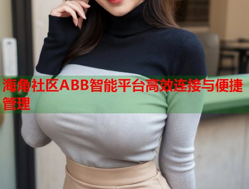 海角社区ABB智能平台高效连接与便捷管理  第1张