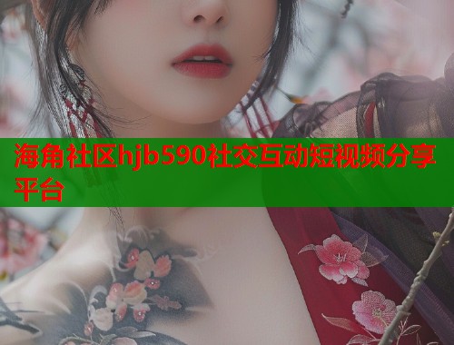 海角社区hjb590社交互动短视频分享平台  第1张