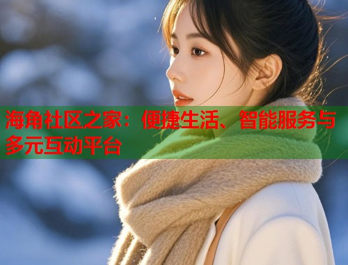 海角社区之家：便捷生活、智能服务与多元互动平台  第1张