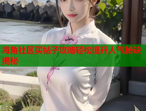 海角社区买帖子攻略轻松提升人气秘诀揭秘  第1张