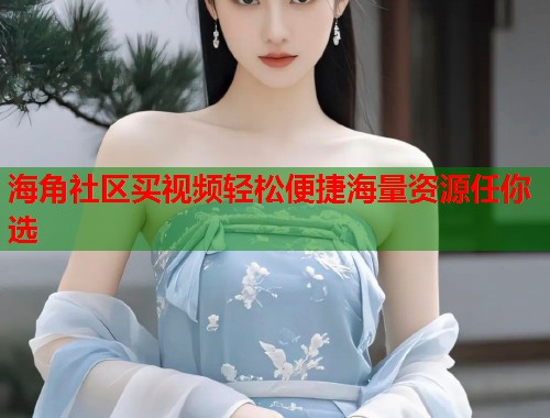 海角社区买视频轻松便捷海量资源任你选  第1张