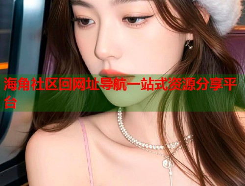 海角社区回网址导航一站式资源分享平台  第1张