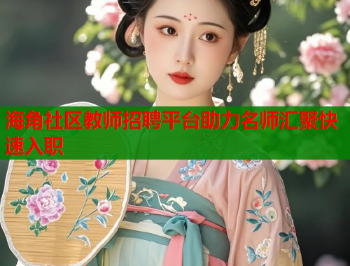 海角社区教师招聘平台助力名师汇聚快速入职  第1张