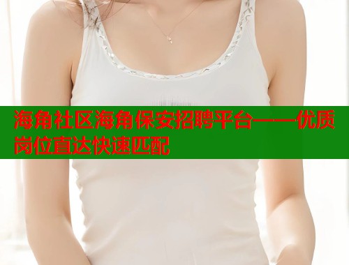 海角社区海角保安招聘平台——优质岗位直达快速匹配  第1张