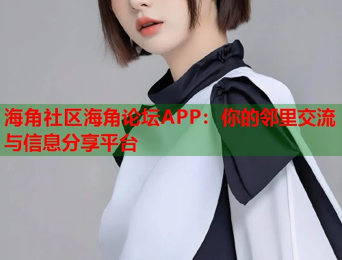 海角社区海角论坛APP：你的邻里交流与信息分享平台  第1张