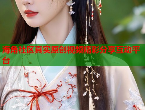 海角社区真实原创视频精彩分享互动平台  第1张