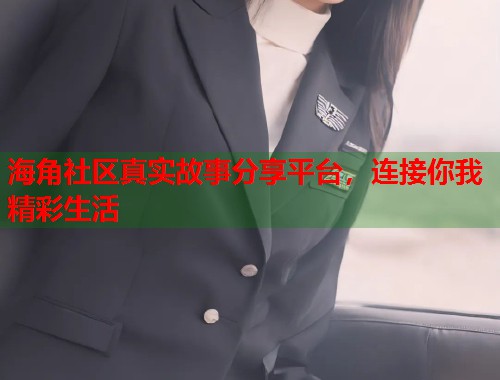 海角社区真实故事分享平台，连接你我精彩生活  第1张