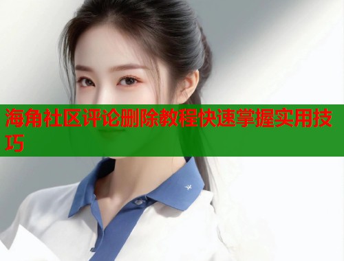 海角社区评论删除教程快速掌握实用技巧  第1张