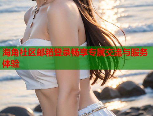 海角社区邮箱登录畅享专属交流与服务体验  第1张