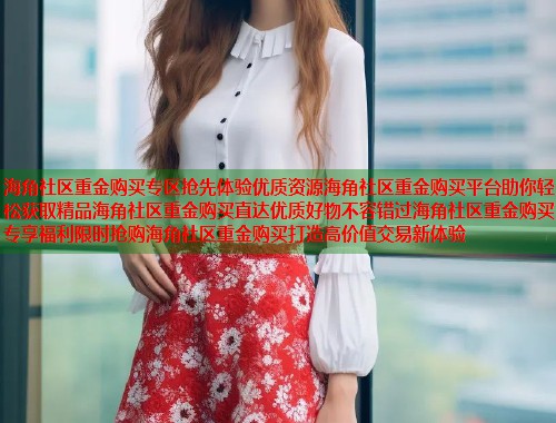 海角社区重金购买专区抢先体验优质资源海角社区重金购买平台助你轻松获取精品海角社区重金购买直达优质好物不容错过海角社区重金购买专享福利限时抢购海角社区重金购买打造高价值交易新体验  第1张