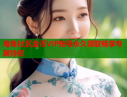 海角社区金币VIP账号永久领取畅享专属特权  第1张