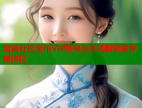 海角社区金币VIP账号永久领取畅享专属特权  第2张