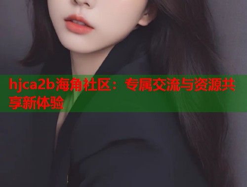 hjca2b海角社区：专属交流与资源共享新体验  第1张