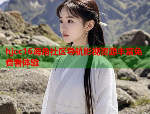hjcc16海角社区导航影视资源丰富免费看体验  第1张