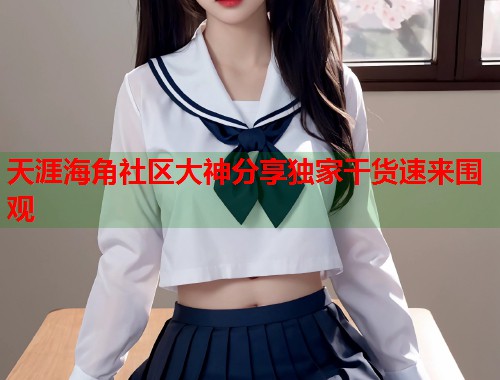 天涯海角社区大神分享独家干货速来围观  第1张
