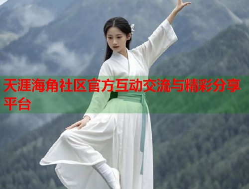天涯海角社区官方互动交流与精彩分享平台  第1张