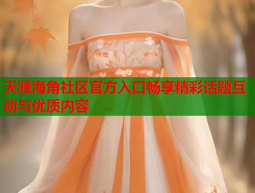 天涯海角社区官方入口畅享精彩话题互动与优质内容  第1张