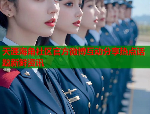 天涯海角社区官方微博互动分享热点话题新鲜资讯  第1张