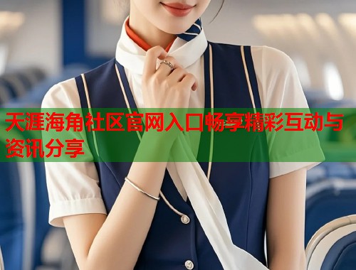 天涯海角社区官网入口畅享精彩互动与资讯分享  第1张