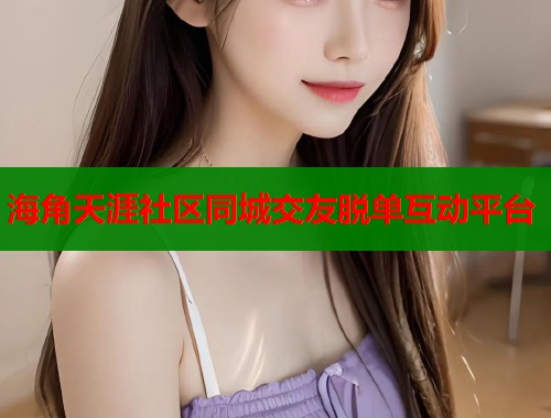 海角天涯社区同城交友脱单互动平台  第1张