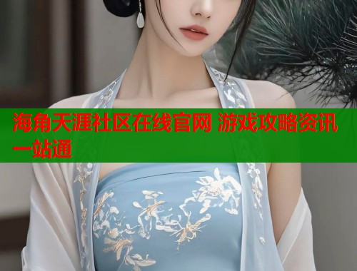 海角天涯社区在线官网 游戏攻略资讯一站通  第1张