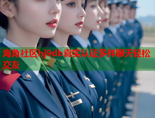 海角社区hj9db真实认证多样聊天轻松交友  第1张