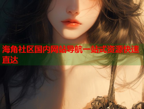 海角社区国内网站导航一站式资源快速直达  第2张
