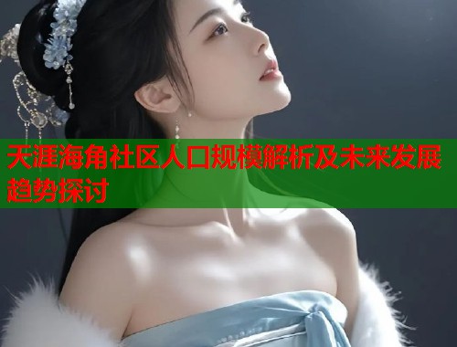天涯海角社区人口规模解析及未来发展趋势探讨  第2张