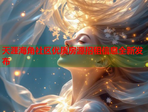 天涯海角社区优质房源招租信息全新发布  第1张