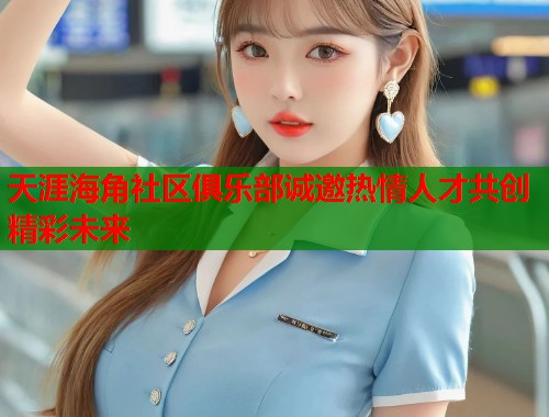 天涯海角社区俱乐部诚邀热情人才共创精彩未来  第1张