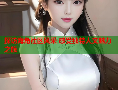 探访海角社区风采 感受独特人文魅力之旅  第1张
