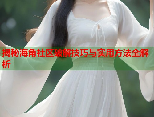 揭秘海角社区破解技巧与实用方法全解析  第1张