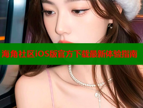 海角社区iOS版官方下载最新体验指南  第1张