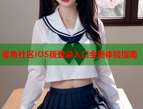 海角社区iOS版登录入口全新体验指南  第1张