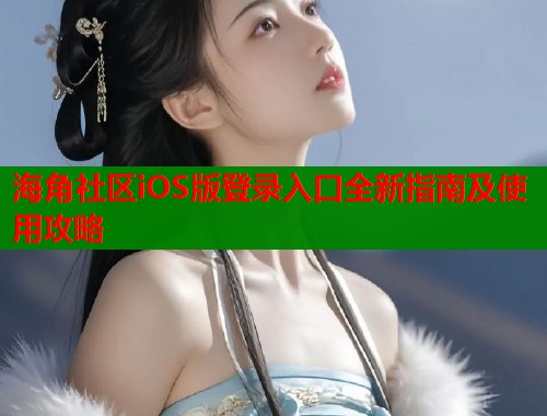 海角社区iOS版登录入口全新指南及使用攻略  第1张