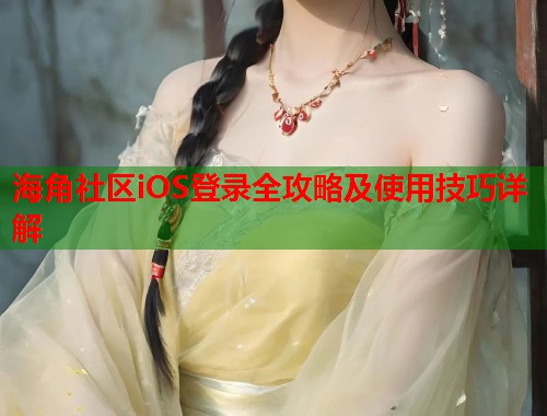 海角社区iOS登录全攻略及使用技巧详解  第1张