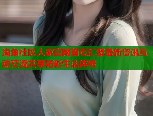 海角社区人家官网首页汇聚最新资讯互动交流共享精彩生活体验  第1张