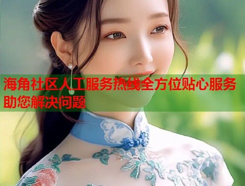 海角社区人工服务热线全方位贴心服务助您解决问题  第1张