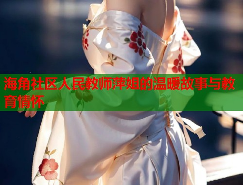 海角社区人民教师萍姐的温暖故事与教育情怀  第1张
