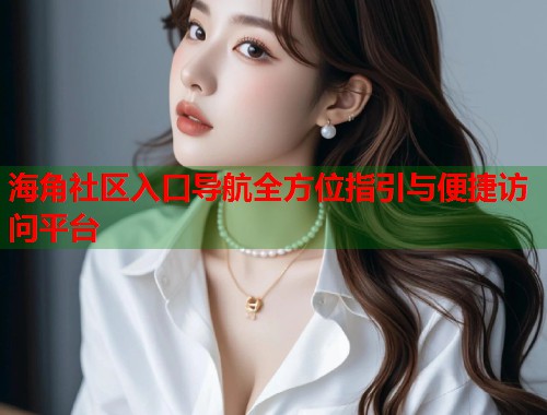 海角社区入口导航全方位指引与便捷访问平台  第1张
