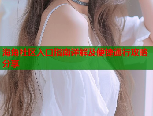 海角社区入口指南详解及便捷通行攻略分享  第1张