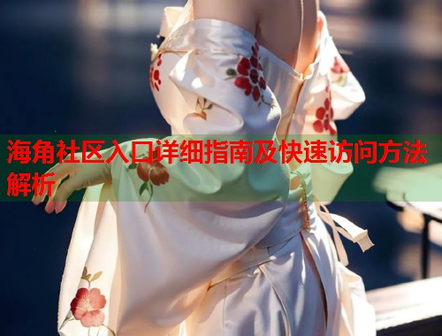 海角社区入口详细指南及快速访问方法解析  第1张