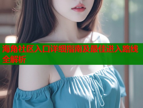 海角社区入口详细指南及最佳进入路线全解析  第1张