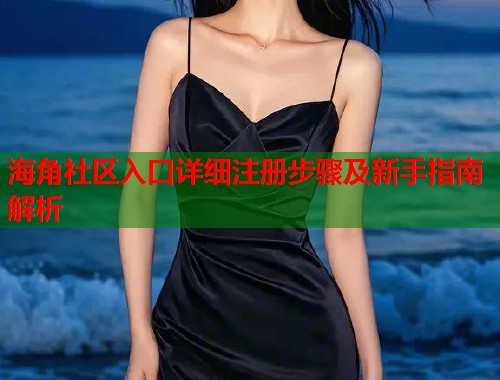 海角社区入口详细注册步骤及新手指南解析  第1张