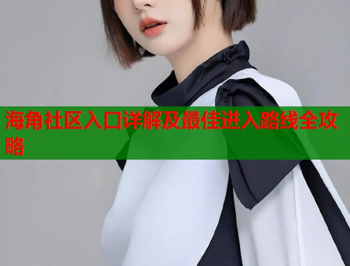 海角社区入口详解及最佳进入路线全攻略  第1张
