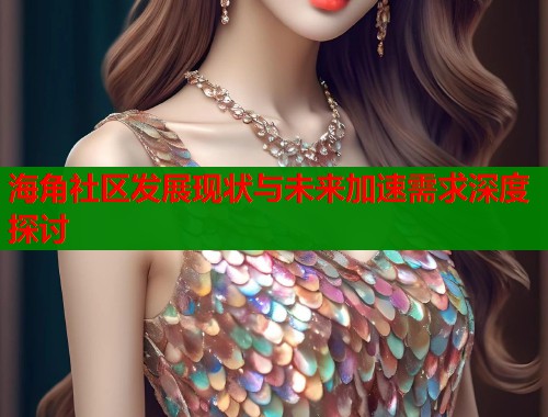 海角社区发展现状与未来加速需求深度探讨  第1张