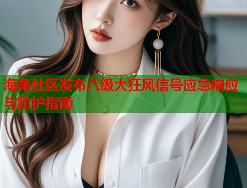 海角社区发布八级大狂风信号应急响应与防护指南  第1张